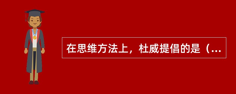 在思维方法上，杜威提倡的是（）。