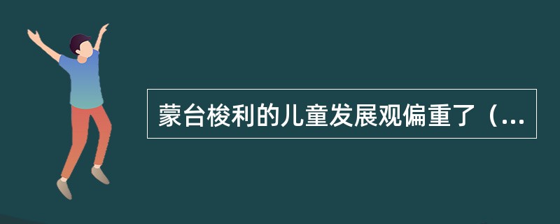 蒙台梭利的儿童发展观偏重了（）。