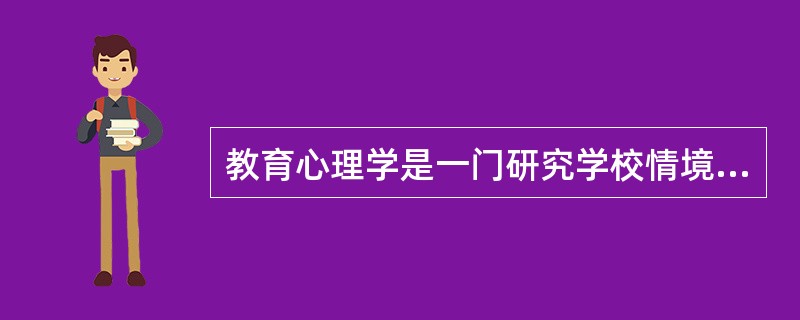 教育心理学是一门研究学校情境中学与教的基本心理规律的科学。（）<br />对<br />错