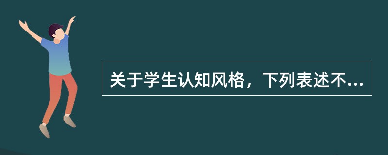 关于学生认知风格，下列表述不正确的是（）。