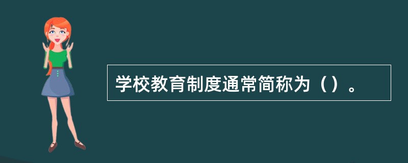 学校教育制度通常简称为（）。