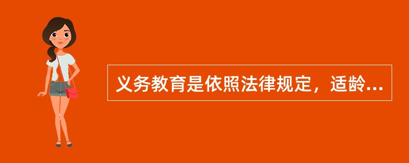 义务教育是依照法律规定，适龄儿童和青少年必须接受，国家、社会、家庭必须予以保证的国民教育，它具有强制性。（）<br />对<br />错