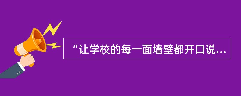 “让学校的每一面墙壁都开口说话。”这充分运用了下列哪一种德育方法？（）