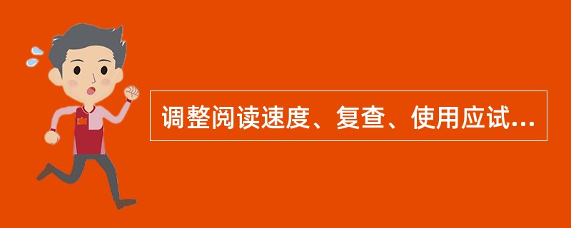 调整阅读速度、复查、使用应试技巧等应归类于（）。