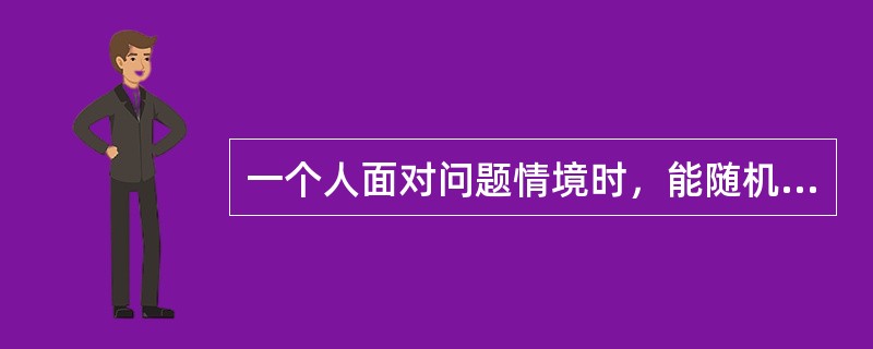 一个人面对问题情境时，能随机应变，对同一问题想出多种不同类型的答案。这表明思维具有（）。