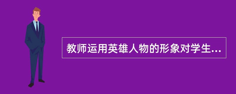 教师运用英雄人物的形象对学生进行思想品德的教育。这种方法称为（）。