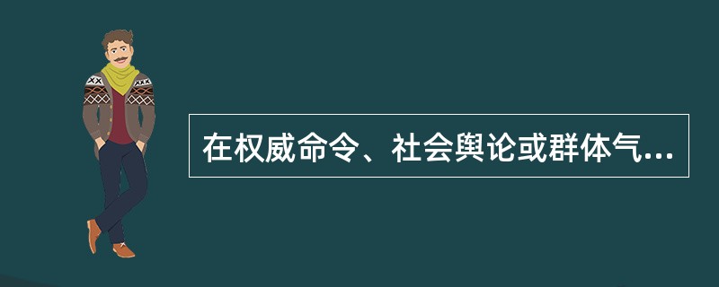 在权威命令、社会舆论或群体气氛的压力下，放弃自己的意见而采取与大多数人保持一致的行为称为（）。