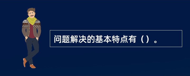 问题解决的基本特点有（）。