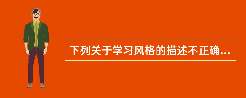 下列关于学习风格的描述不正确的是（）。