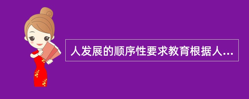 人发展的顺序性要求教育根据人发展的成熟机制，抓住发展的关键期，以促进其发展。（）<br />对<br />错