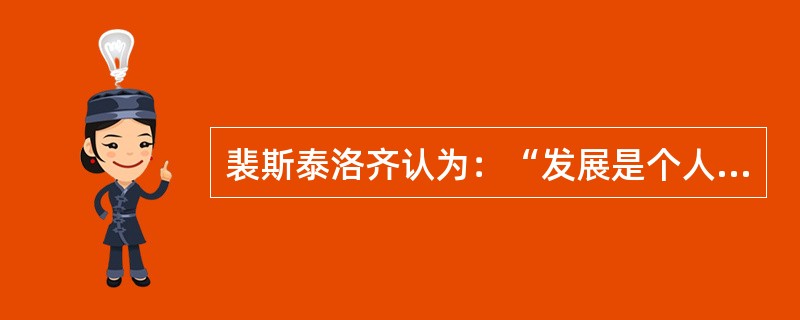 裴斯泰洛齐认为：“发展是个人天赋的内在力量，使其经过锻炼，使人能尽其才，能在社会上达到他应有的地位，这就是教育的目的。”这观点反映的教育目的价值取向是（）。