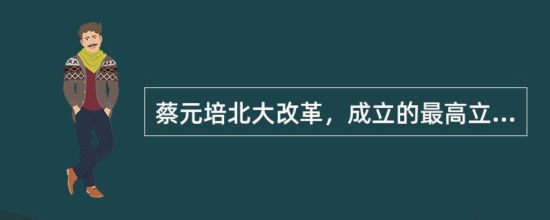 蔡元培北大改革，成立的最高立法和权力机构是（）。