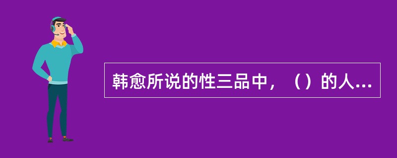 韩愈所说的性三品中，（）的人不适合于接受教育。