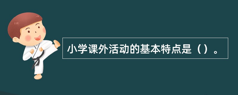 小学课外活动的基本特点是（）。
