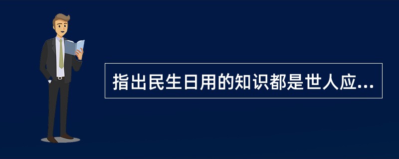 指出民生日用的知识都是世人应当学习研究的是（）。