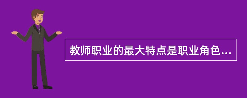 教师职业的最大特点是职业角色的（）。