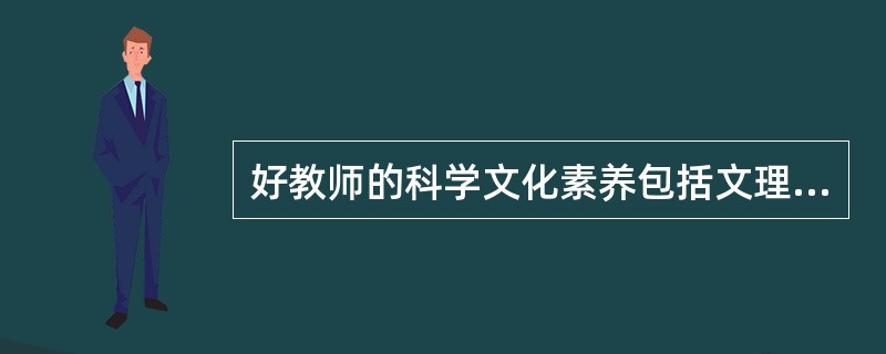 好教师的科学文化素养包括文理兼备的基础知识、精深的专业知识、丰富的教育科学知识和一定的美学知识。（）<br />对<br />错