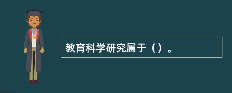 教育科学研究属于（）。