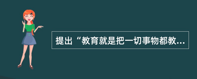 提出“教育就是把一切事物都教给一切人类的全部艺术”的教育家是（）。