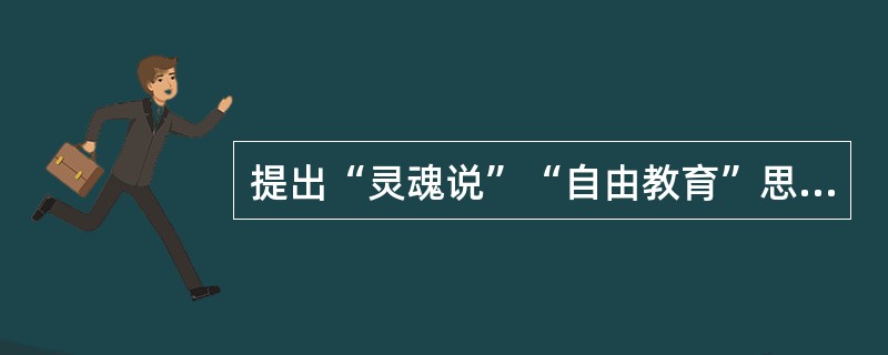 提出“灵魂说”“自由教育”思想的教育家是（）。