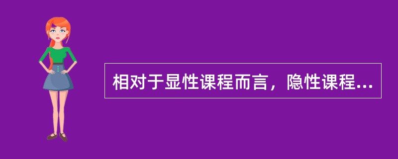 相对于显性课程而言，隐性课程是指学校政策及课程计划中未明确规定的、非正式的和无意识的学校学习经验。（）<br />对<br />错