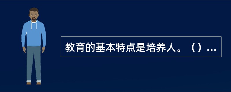 教育的基本特点是培养人。（）<br />对<br />错