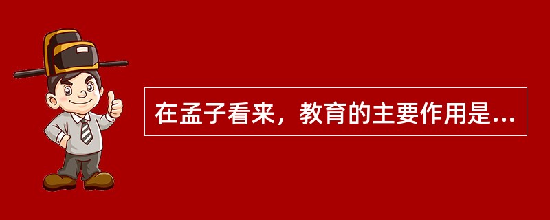 在孟子看来，教育的主要作用是（）。