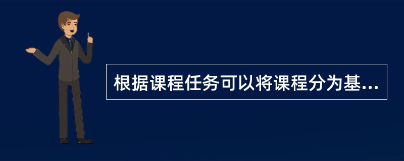 根据课程任务可以将课程分为基础型、拓展型和研究型。（）<br />对<br />错