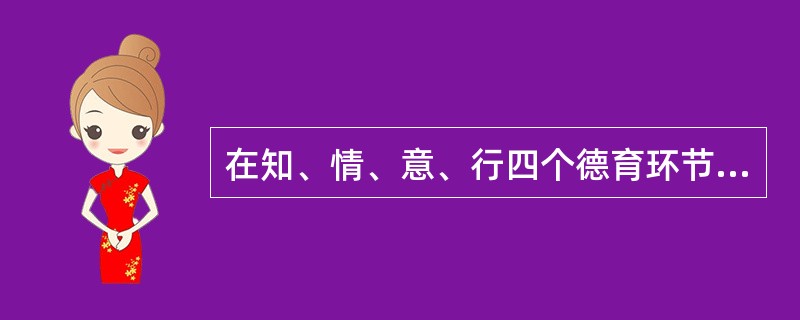 在知、情、意、行四个德育环节中，基础性的要素是（）。