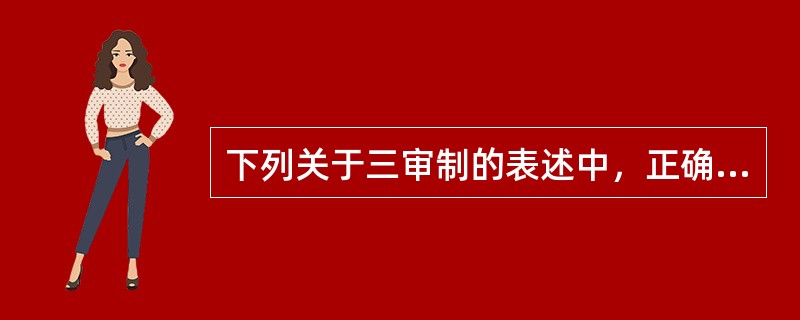 下列关于三审制的表述中，正确的是( )。