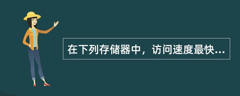 在下列存储器中，访问速度最快的是（）。