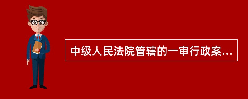 中级人民法院管辖的一审行政案件有以下几类：（）