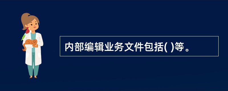 内部编辑业务文件包括( )等。