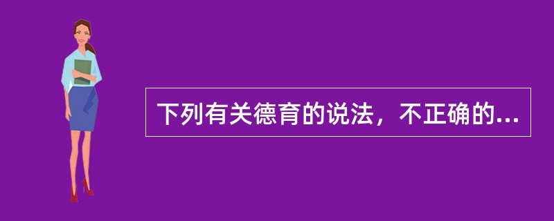 下列有关德育的说法，不正确的是（）。