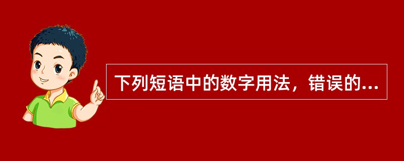 下列短语中的数字用法，错误的有( )。