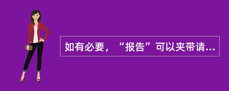 如有必要，“报告”可以夹带请示事例。（）