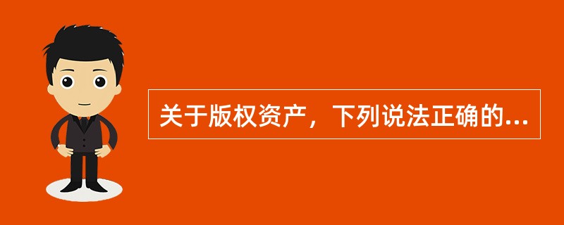 关于版权资产，下列说法正确的是( )。