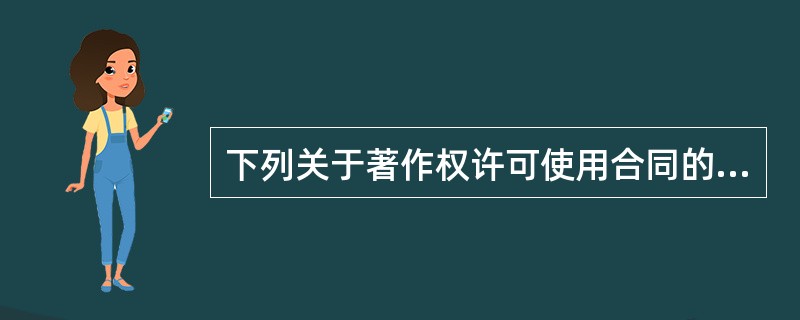 下列关于著作权许可使用合同的说法，正确的有( )。