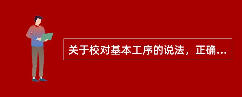 关于校对基本工序的说法，正确的有( )。