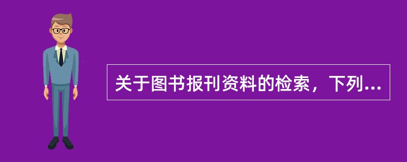 关于图书报刊资料的检索，下列表述错误的是( )。