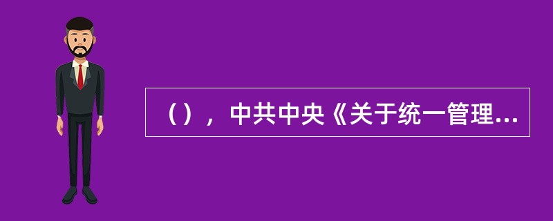 （），中共中央《关于统一管理党、政档案工作的通知》又确定了党、政档案和党、政档案工作实行集中统一管理的原则，实现了对全国档案和档案工作的集中统一管理，标志着我国档案事业集中统一管理体制的正式建立。