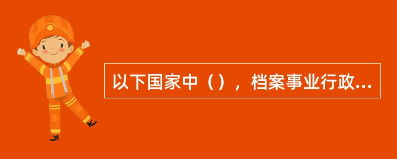 以下国家中（），档案事业行政管理机关是单一型的。