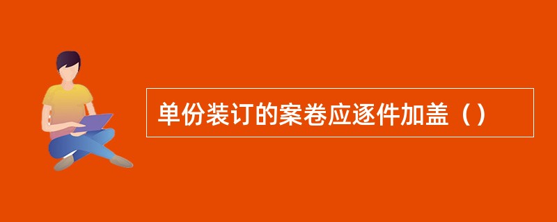 单份装订的案卷应逐件加盖（）