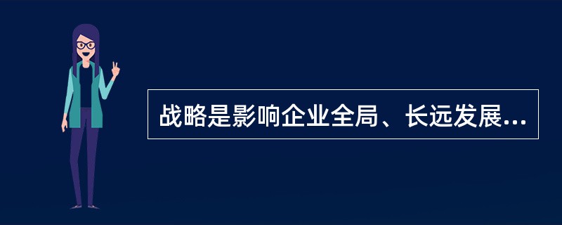 战略是影响企业全局、长远发展的总体谋划。因此，战略评价标准更多地采用定性指标。（）