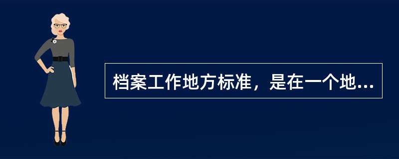 档案工作地方标准，是在一个地方或一个区域统一执行的档案工作标准。一般在有国家和行业标准的情况下也可以制定。（）