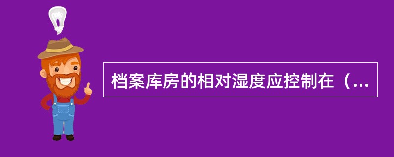 档案库房的相对湿度应控制在（）范围内，温度应控制在（）范围内。