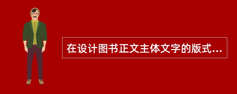 在设计图书正文主体文字的版式时，下列处理方法中合适的是( )。