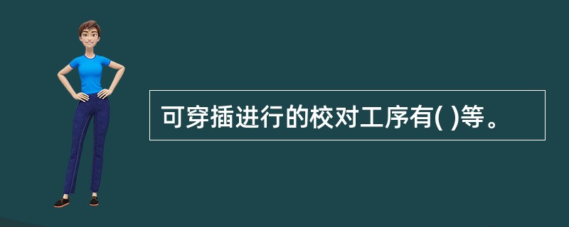 可穿插进行的校对工序有( )等。