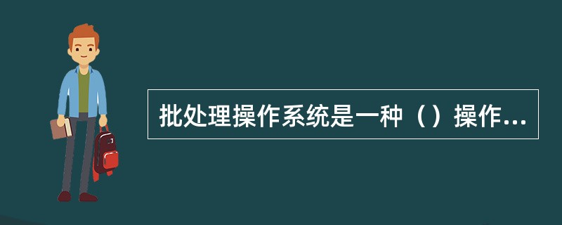 批处理操作系统是一种（）操作系统。