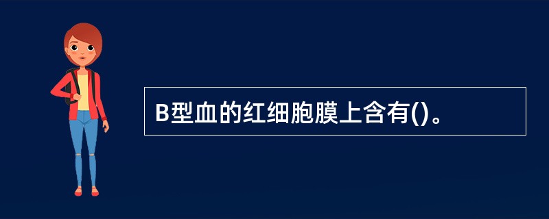 B型血的红细胞膜上含有()。